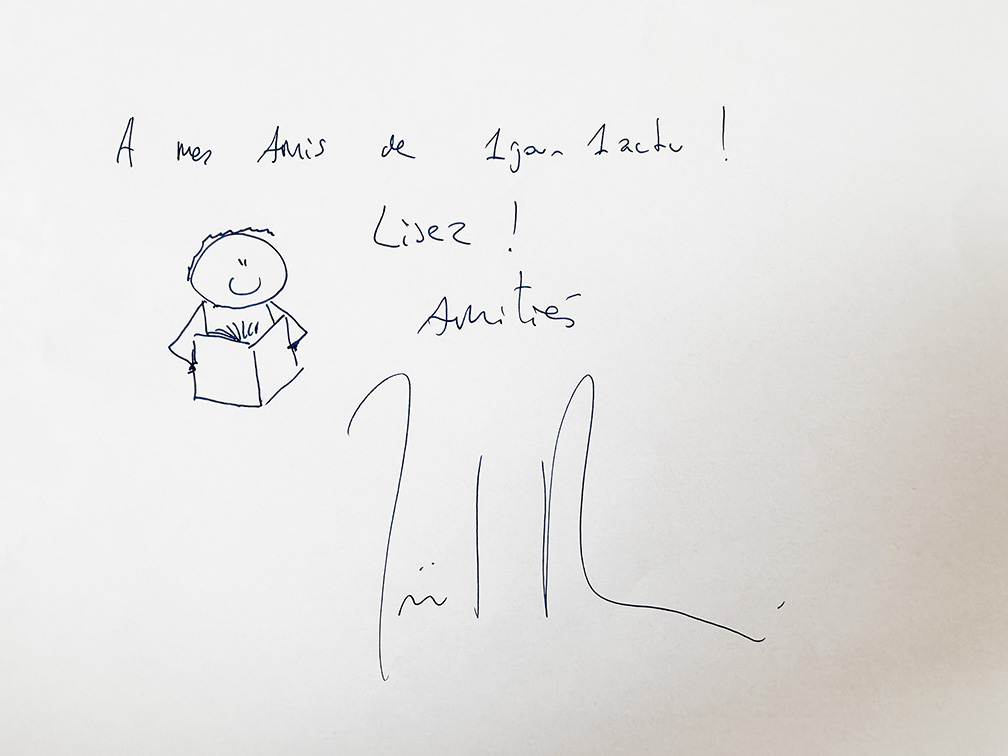 Dédicace de Joël Dicker pour les lecteurs de 1jour1actu. Il a dessiné un garçon qui lit et il a écrit : À mes amis de 1jour1actu ! Lisez. Amitiés 